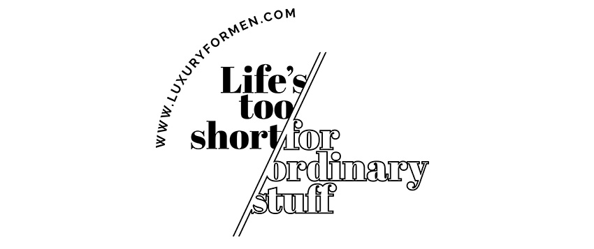life_s_too_short_for_ordinary_stuff_LuxuryForMen.com